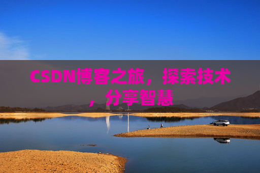 CSDN博客之旅,探索技术,分享智慧 CSDN博客之旅,探索技术,分享智慧